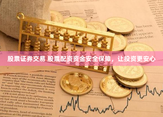 股票证券交易 股票配资资金安全保障，让投资更安心