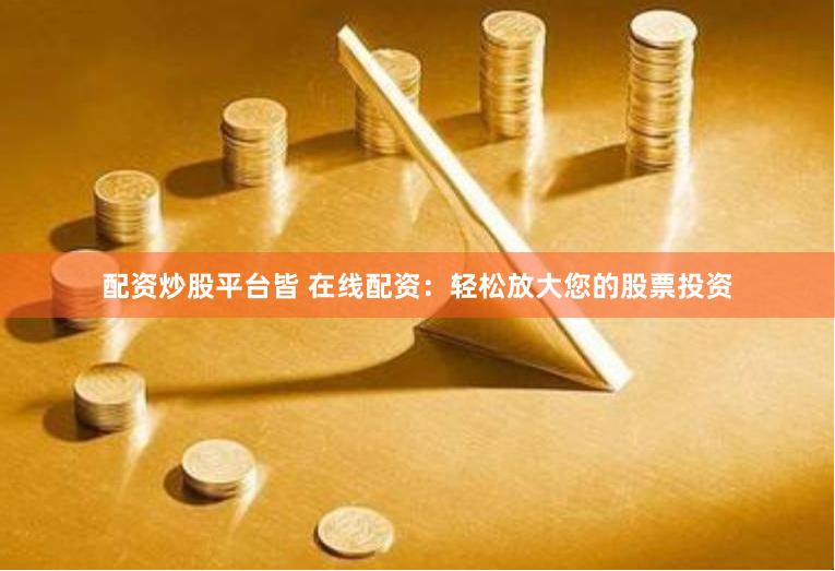 配资炒股平台皆 在线配资：轻松放大您的股票投资
