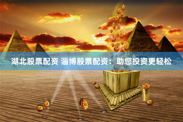 湖北股票配资 淄博股票配资：助您投资更轻松