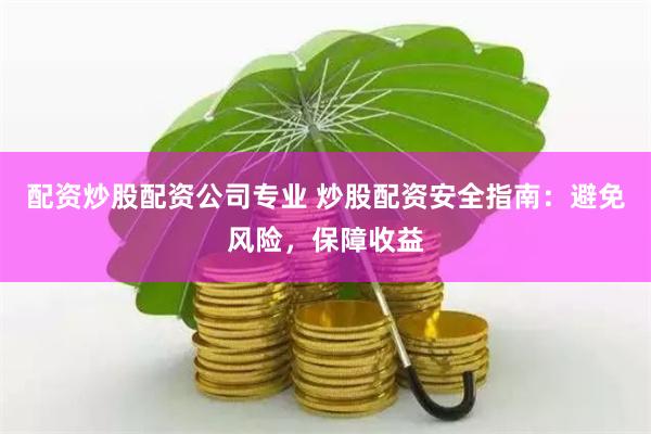 配资炒股配资公司专业 炒股配资安全指南：避免风险，保障收益