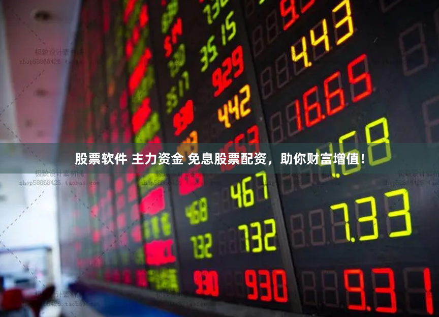 股票软件 主力资金 免息股票配资，助你财富增值！