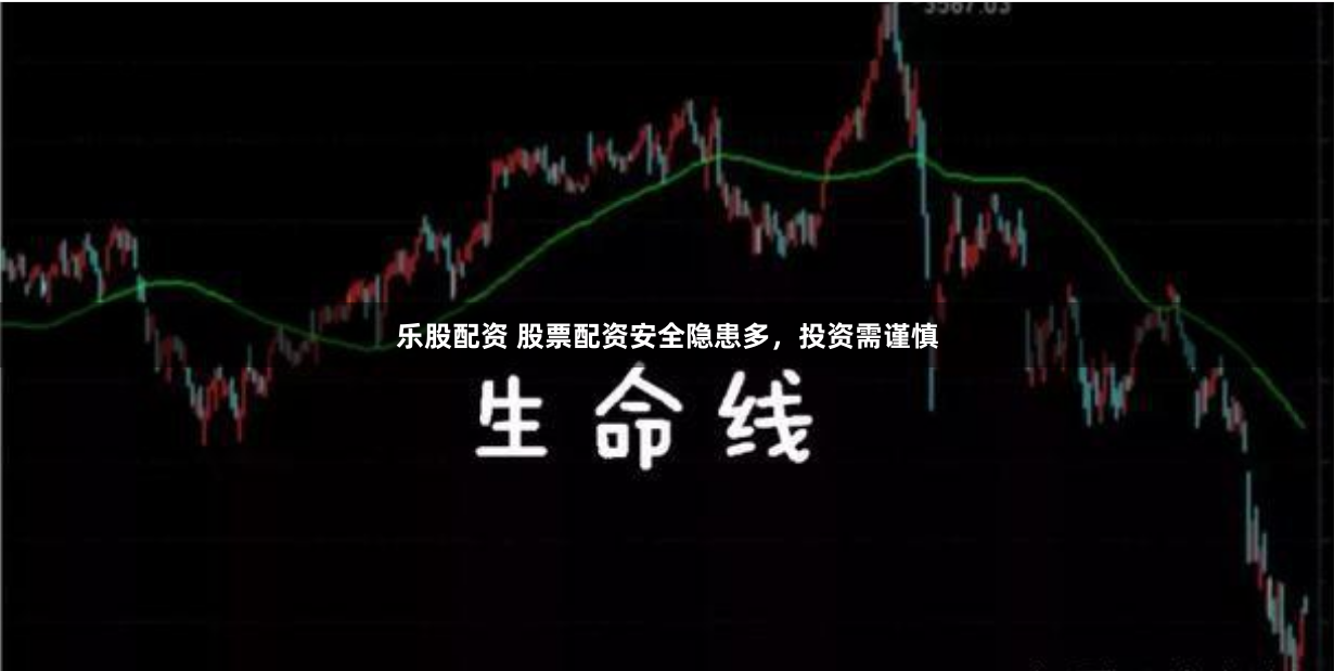 乐股配资 股票配资安全隐患多，投资需谨慎