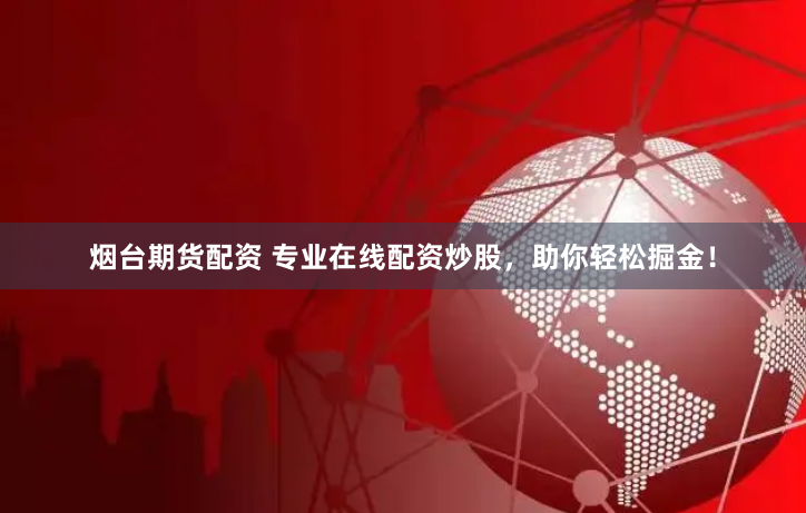 烟台期货配资 专业在线配资炒股，助你轻松掘金！