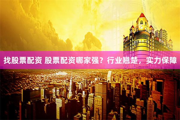 找股票配资 股票配资哪家强？行业翘楚，实力保障