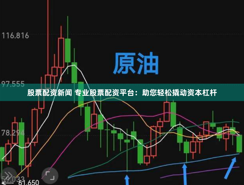 股票配资新闻 专业股票配资平台：助您轻松撬动资本杠杆