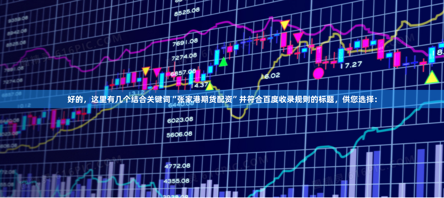 好的，这里有几个结合关键词“张家港期货配资”并符合百度收录规则的标题，供您选择：